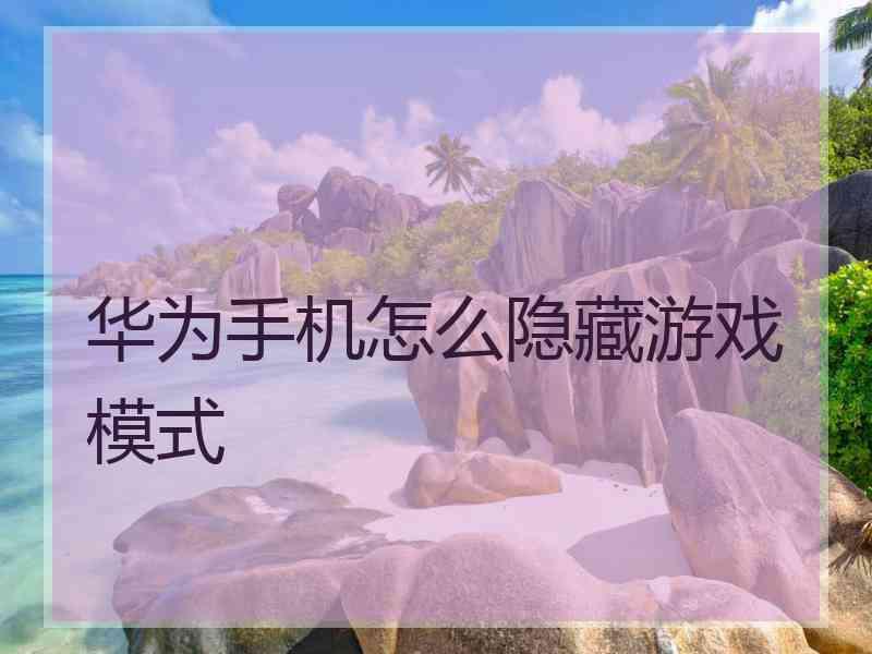 华为手机怎么隐藏游戏模式