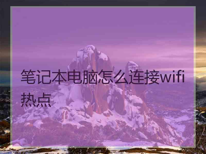 笔记本电脑怎么连接wifi热点