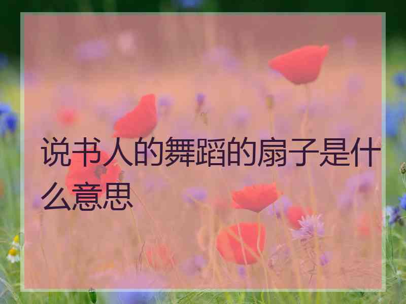 说书人的舞蹈的扇子是什么意思