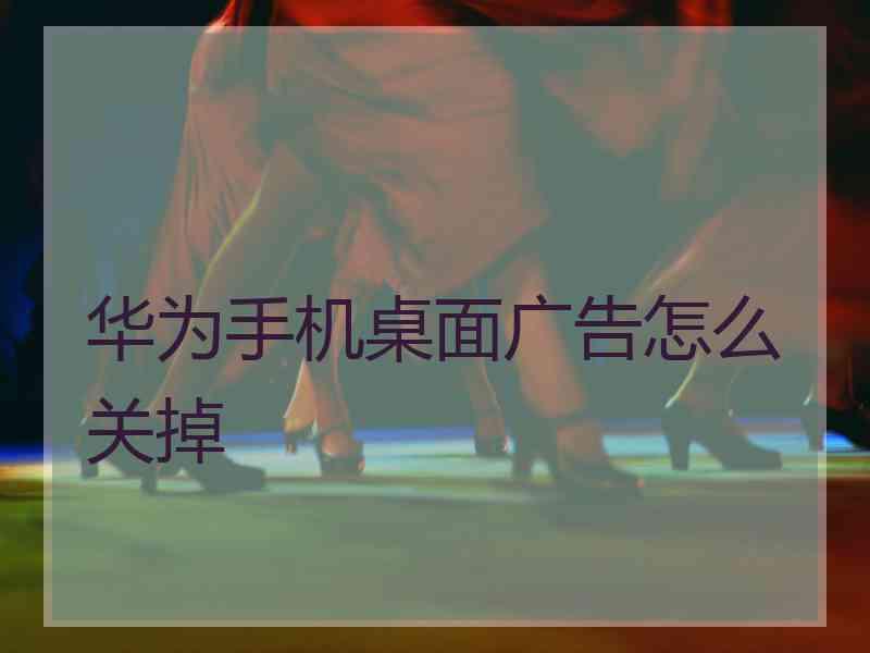 华为手机桌面广告怎么关掉
