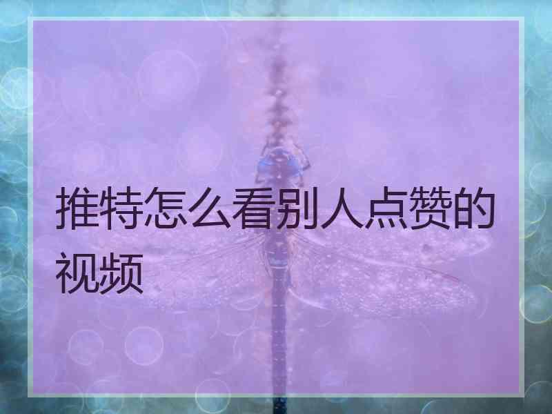 推特怎么看别人点赞的视频