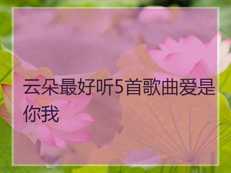 云朵最好听5首歌曲爱是你我