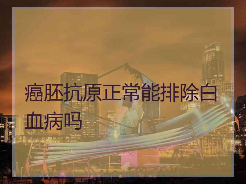 癌胚抗原正常能排除白血病吗