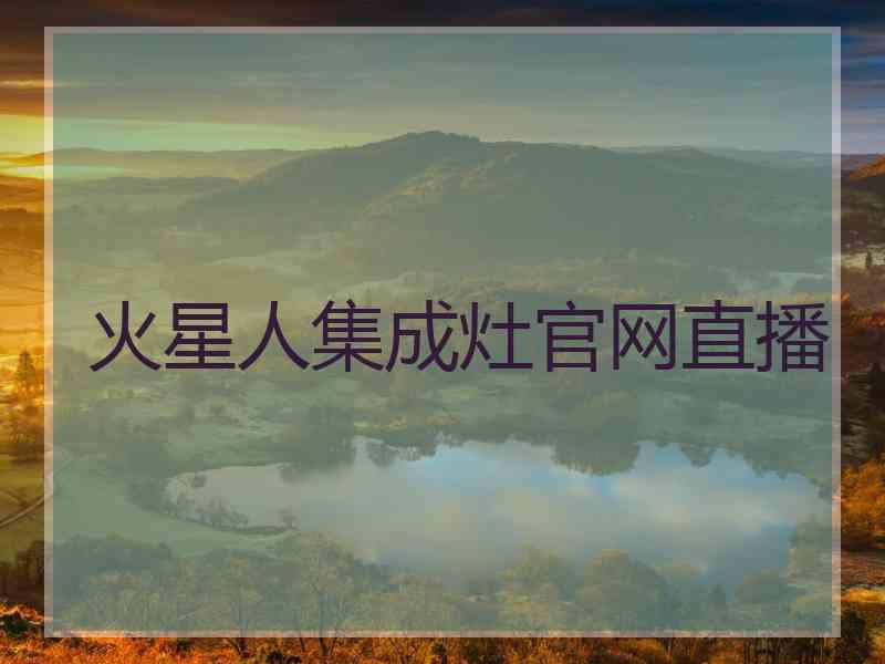火星人集成灶官网直播