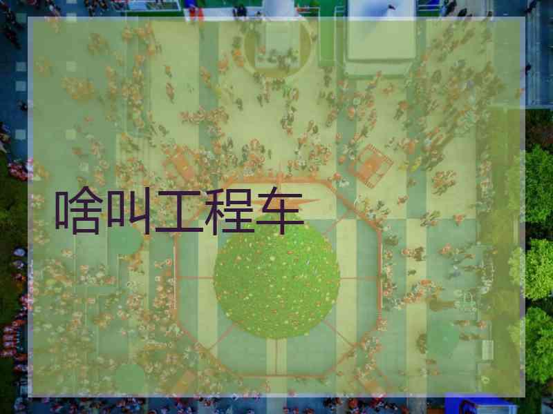 啥叫工程车