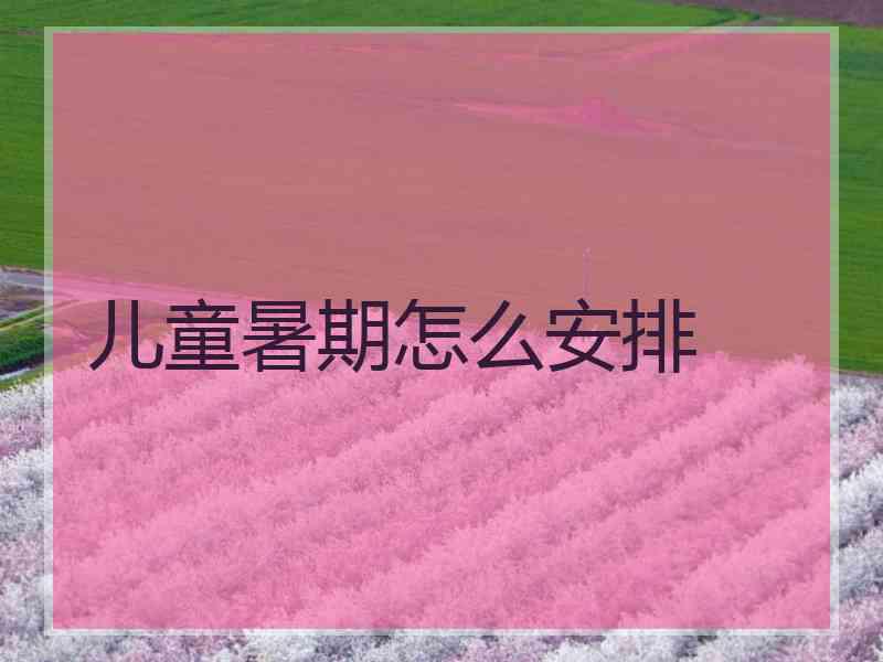 儿童暑期怎么安排