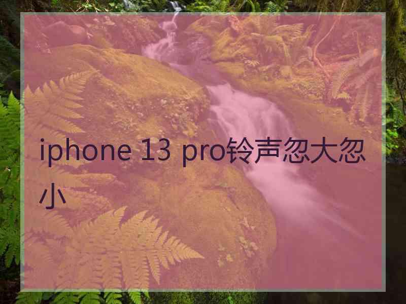 iphone 13 pro铃声忽大忽小