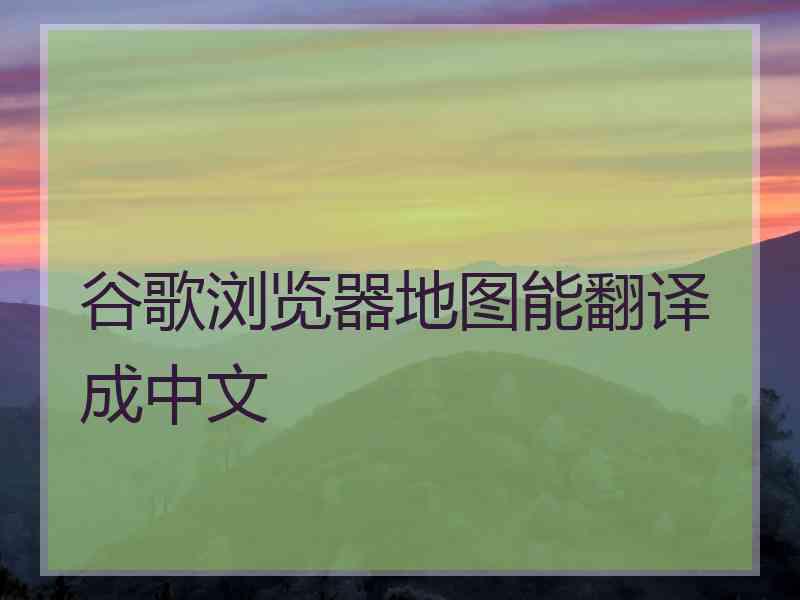 谷歌浏览器地图能翻译成中文