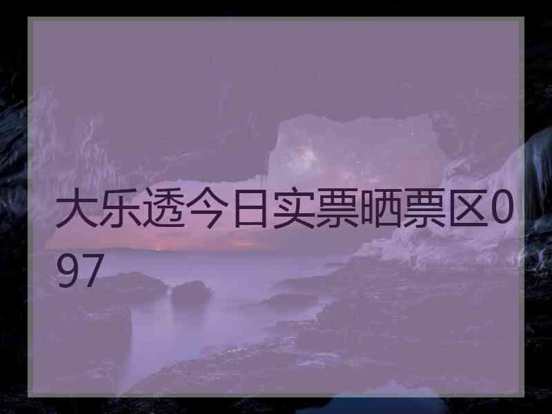 大乐透今日实票晒票区097