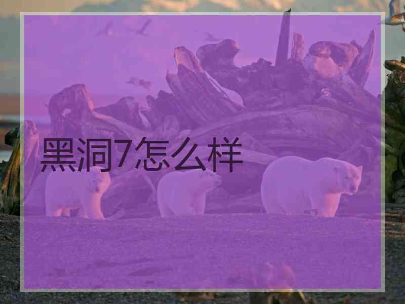 黑洞7怎么样