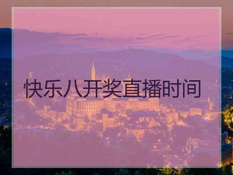 快乐八开奖直播时间