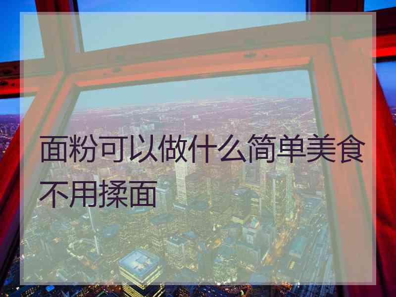 面粉可以做什么简单美食不用揉面
