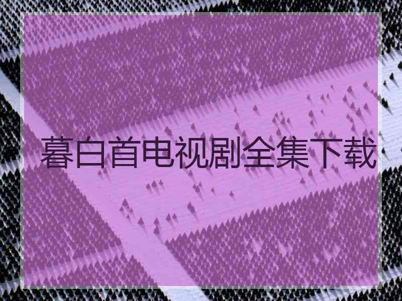 暮白首电视剧全集下载