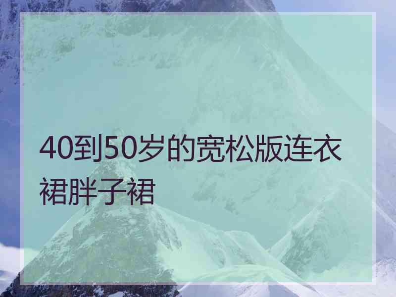 40到50岁的宽松版连衣裙胖子裙