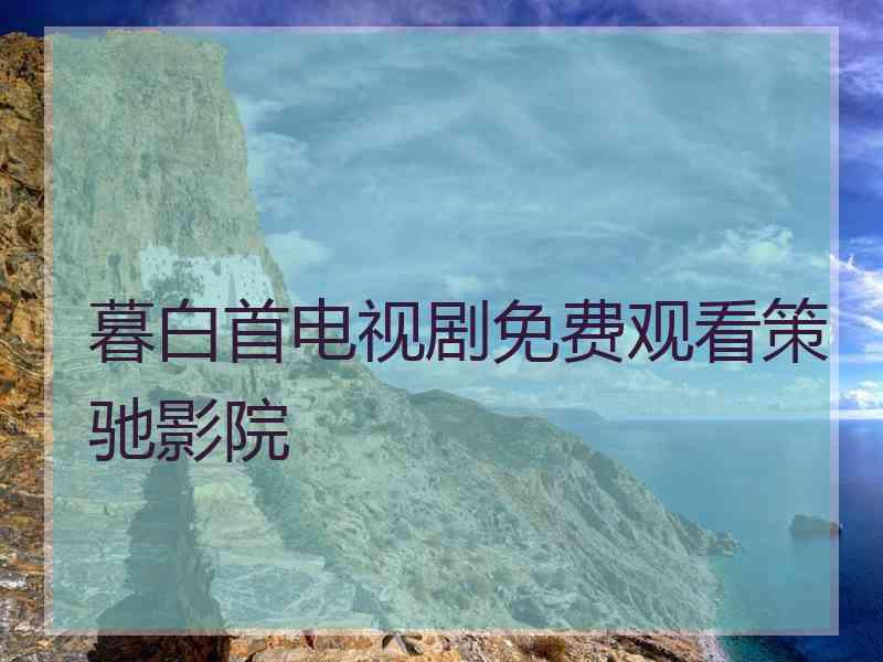 暮白首电视剧免费观看策驰影院