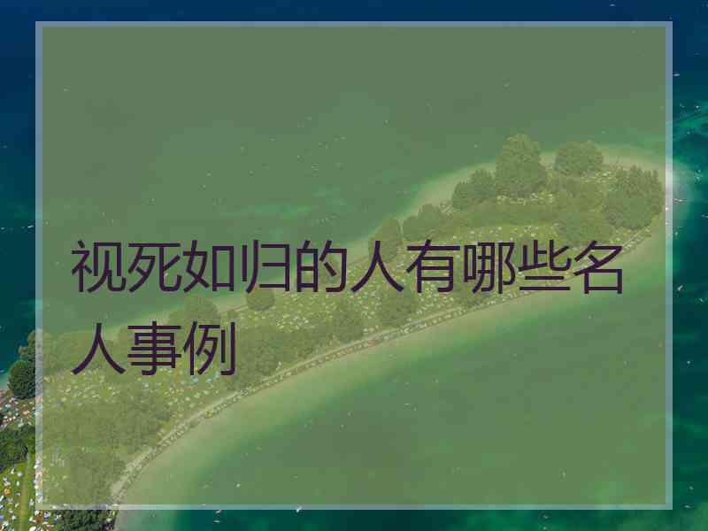 视死如归的人有哪些名人事例