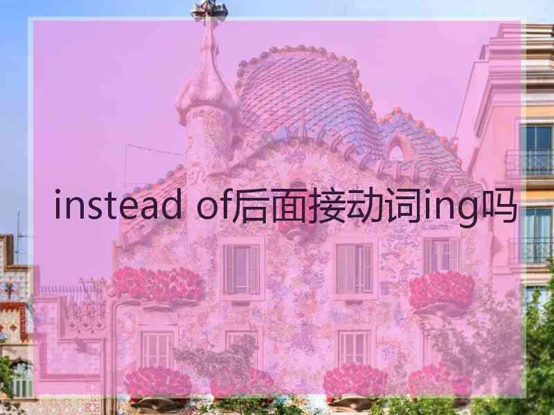 instead of后面接动词ing吗