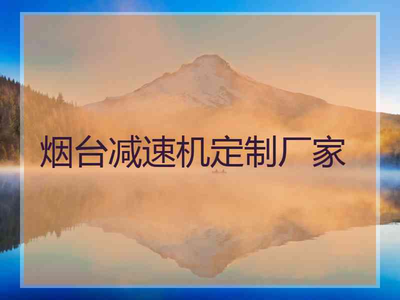 烟台减速机定制厂家