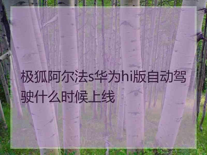 极狐阿尔法s华为hi版自动驾驶什么时候上线