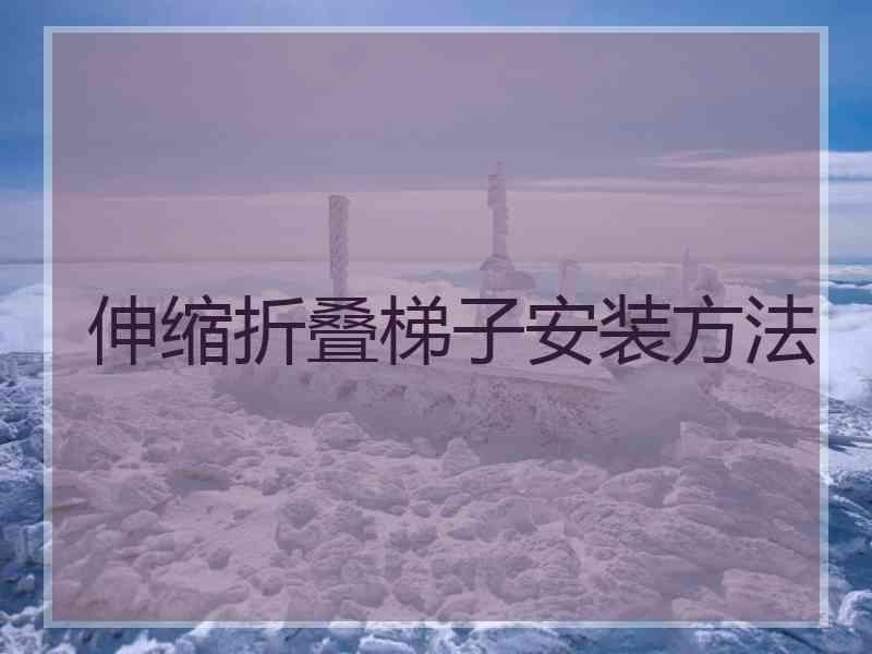 伸缩折叠梯子安装方法