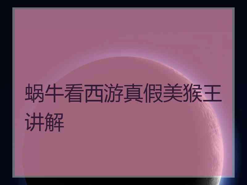 蜗牛看西游真假美猴王讲解