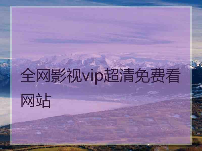 全网影视vip超清免费看网站