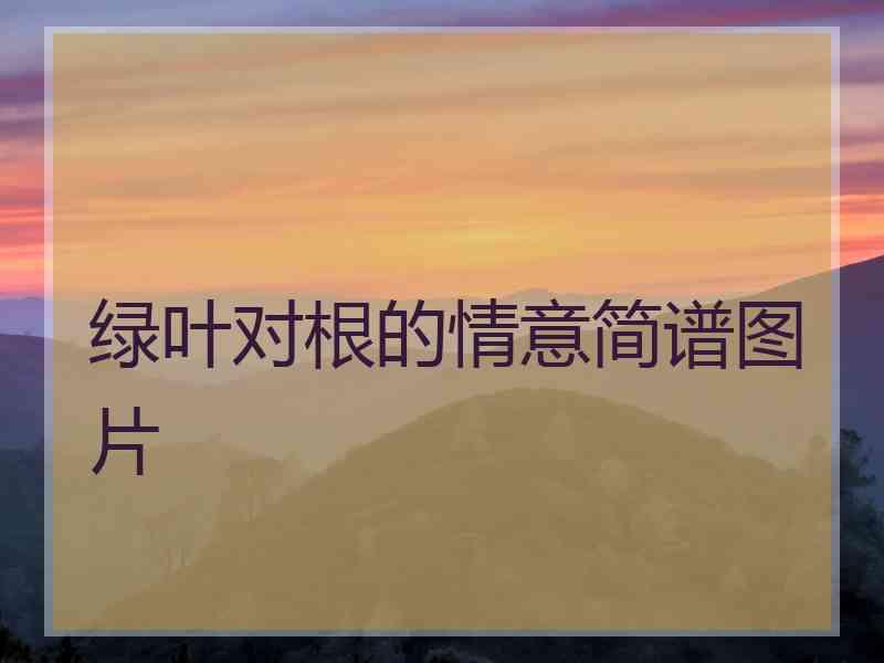 绿叶对根的情意简谱图片