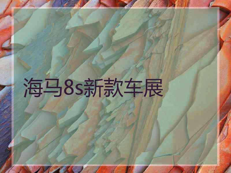 海马8s新款车展