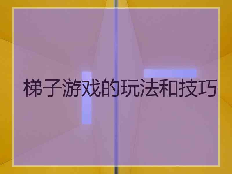 梯子游戏的玩法和技巧