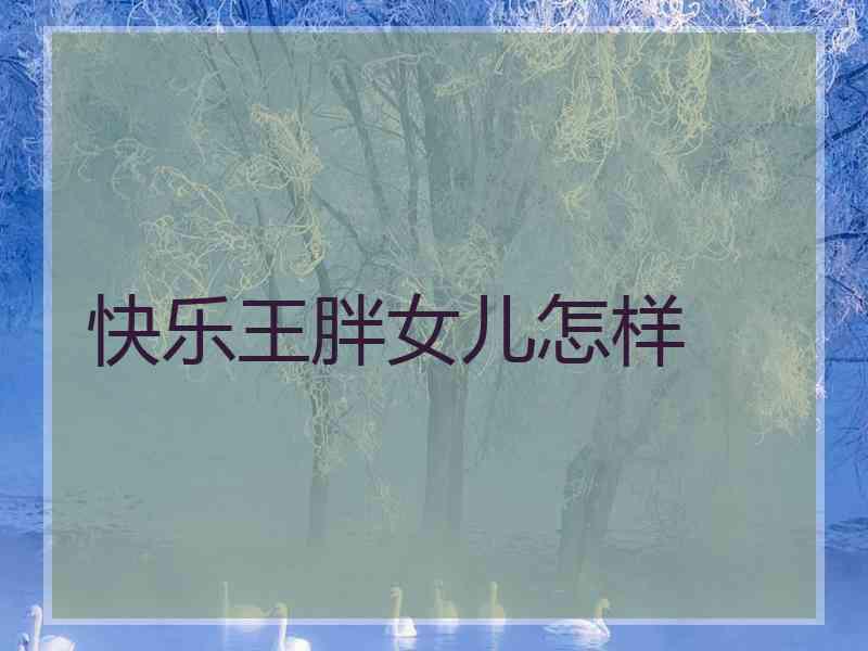 快乐王胖女儿怎样