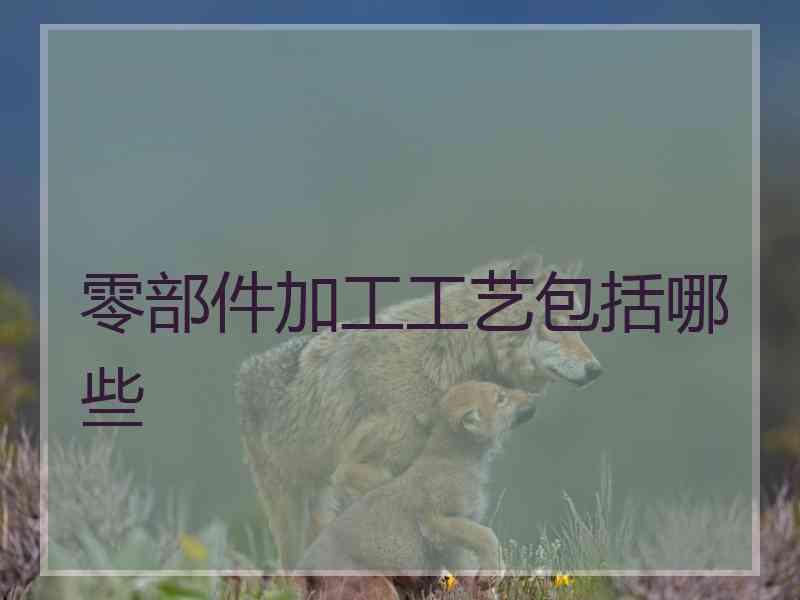 零部件加工工艺包括哪些