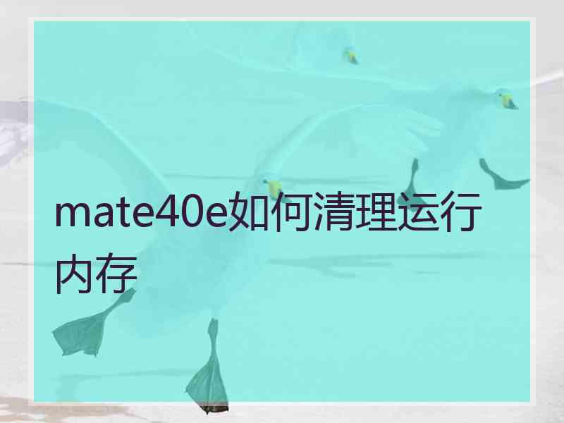 mate40e如何清理运行内存