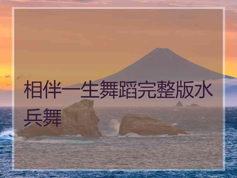 相伴一生舞蹈完整版水兵舞
