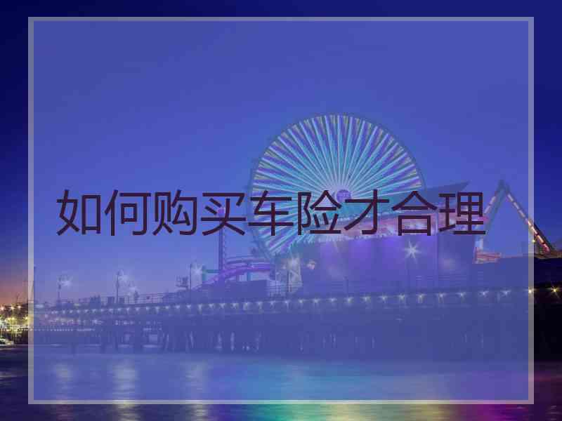 如何购买车险才合理