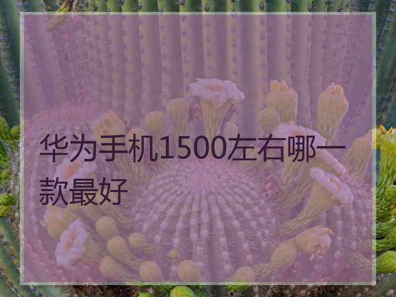 华为手机1500左右哪一款最好
