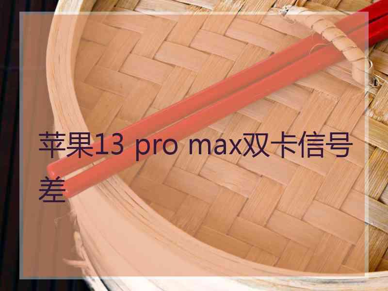 苹果13 pro max双卡信号差