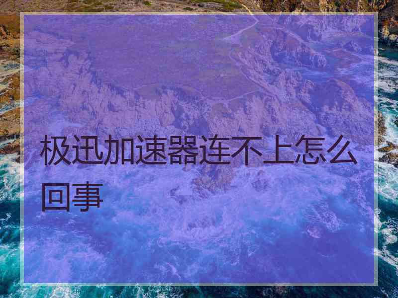 极迅加速器连不上怎么回事