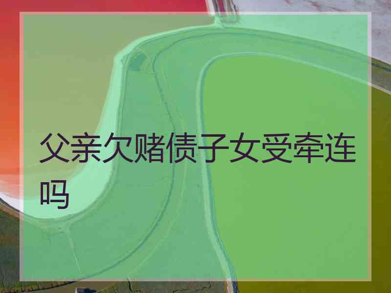父亲欠赌债子女受牵连吗