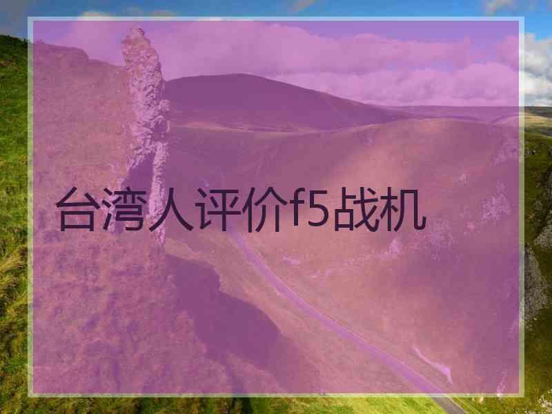 台湾人评价f5战机