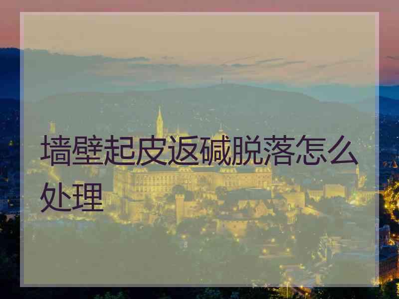 墙壁起皮返碱脱落怎么处理