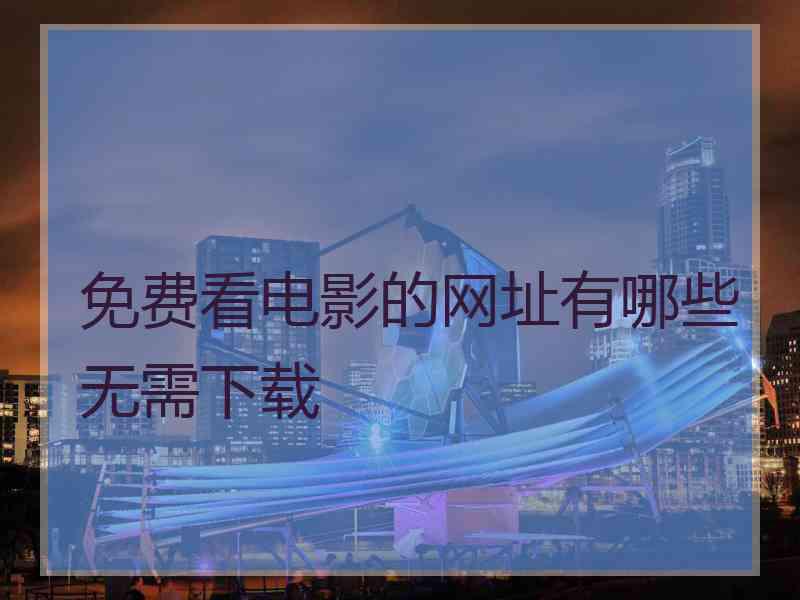 免费看电影的网址有哪些无需下载