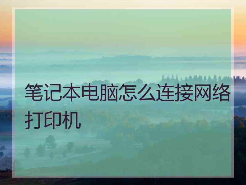 笔记本电脑怎么连接网络打印机