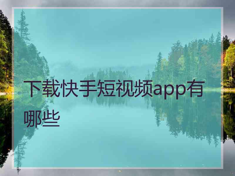 下载快手短视频app有哪些