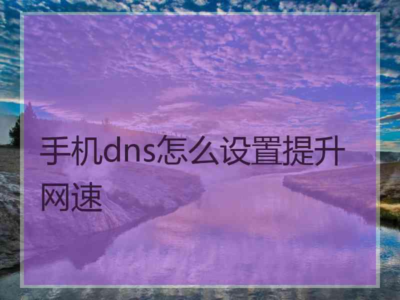 手机dns怎么设置提升网速