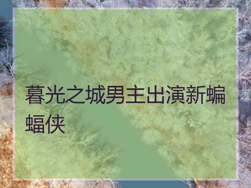 暮光之城男主出演新蝙蝠侠