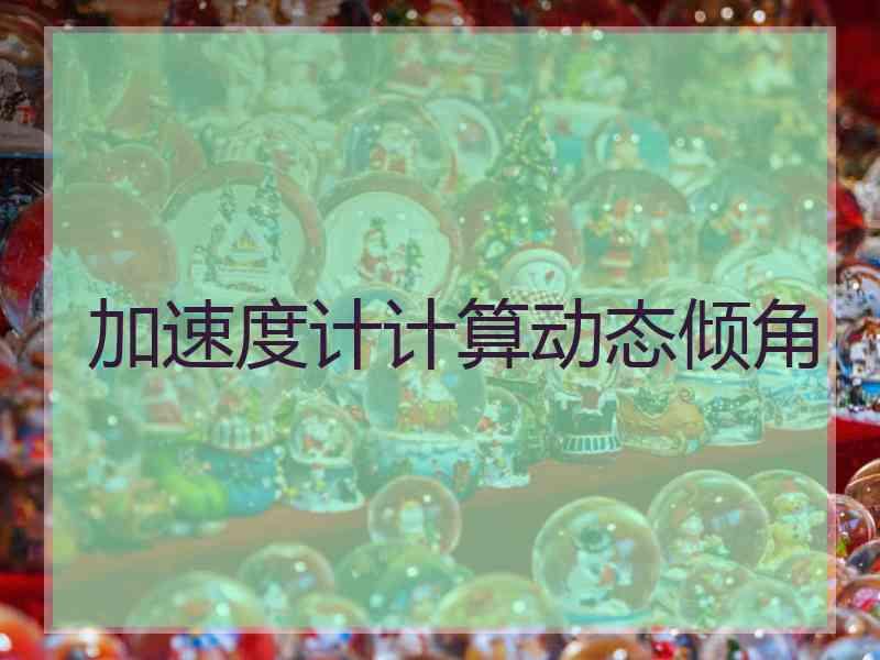 加速度计计算动态倾角