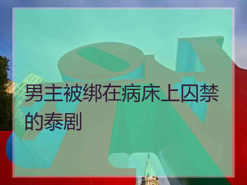 男主被绑在病床上囚禁的泰剧