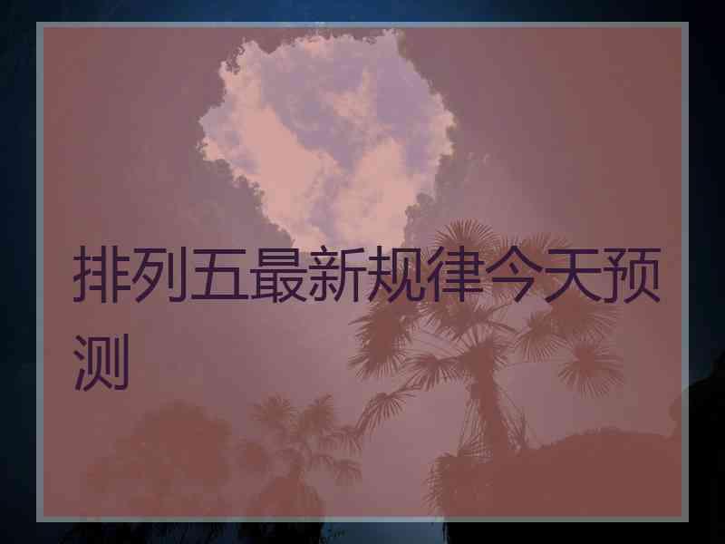 排列五最新规律今天预测