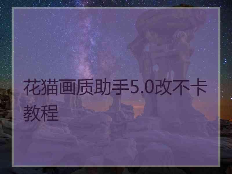 花猫画质助手5.0改不卡教程