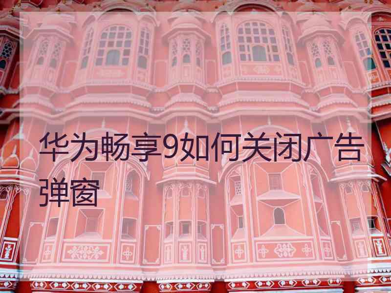华为畅享9如何关闭广告弹窗